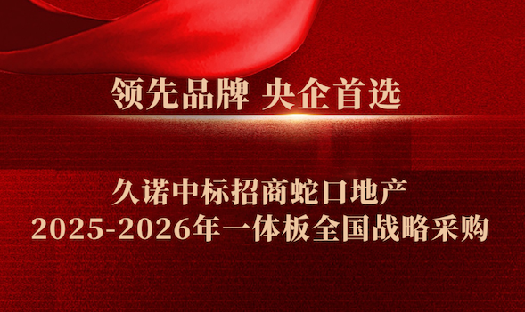 精誠合作再續新程，久諾中標招商蛇口地產 2025-2026 年一體板全國戰略采購！